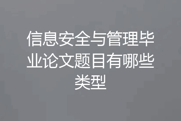 信息安全与管理毕业论文题目有哪些类型