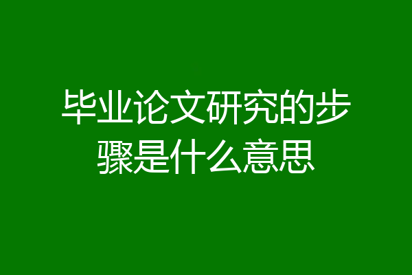 毕业论文研究的步骤是什么意思