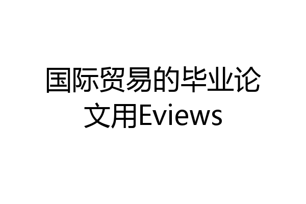 国际贸易的毕业论文用Eviews
