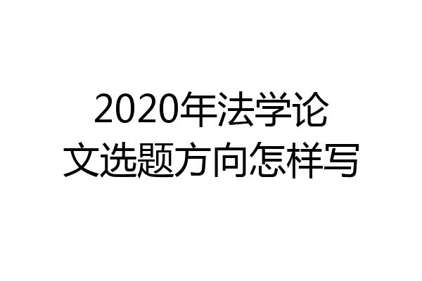 2020年法学论文选题方向怎样写