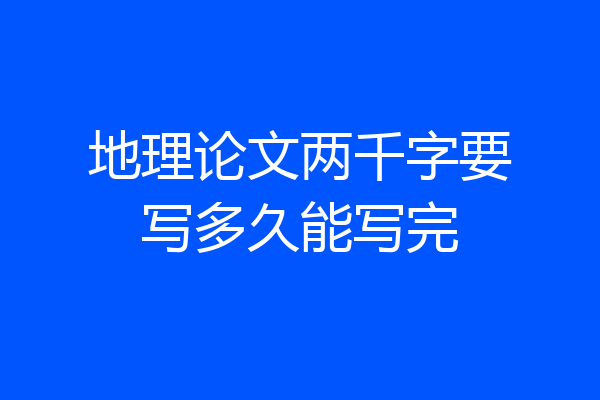 地理论文两千字要写多久能写完