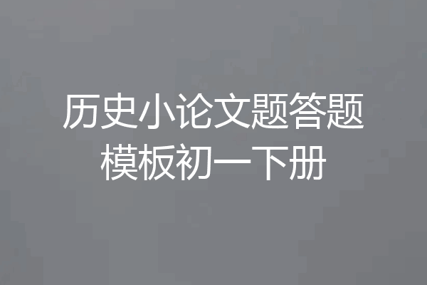 历史小论文题答题模板初一下册