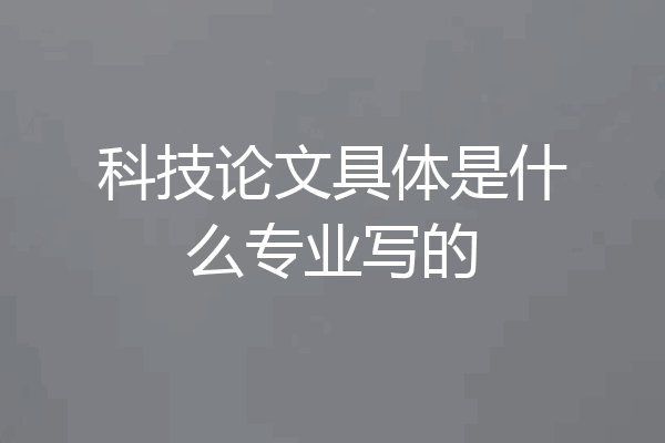 科技论文具体是什么专业写的