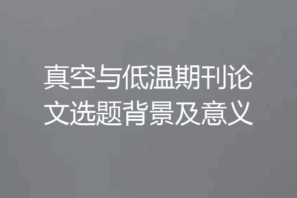 真空与低温期刊论文选题背景及意义
