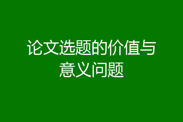 论文选题的价值与意义问题