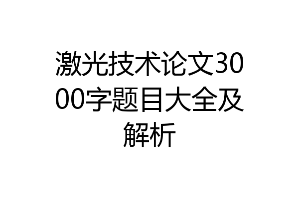 激光技术论文3000字题目大全及解析
