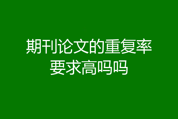 期刊论文的重复率要求高吗吗