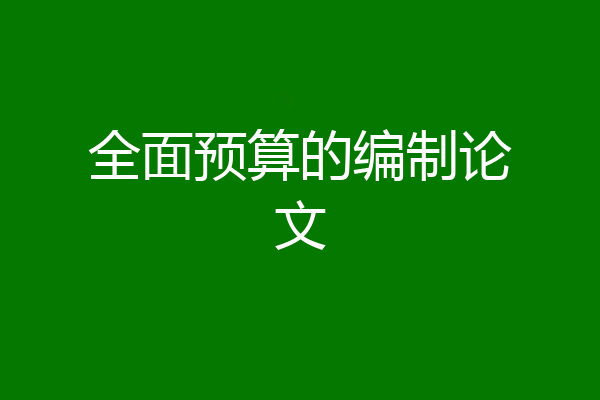 全面预算的编制论文
