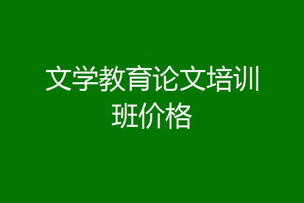 文学教育论文培训班价格
