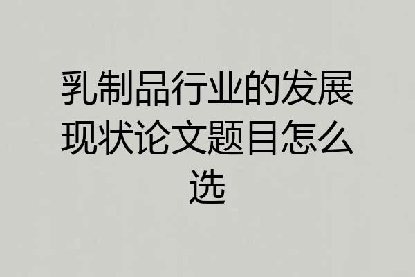 乳制品行业的发展现状论文题目怎么选