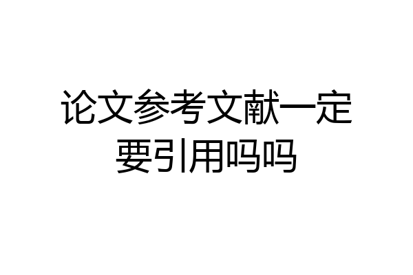 论文参考文献一定要引用吗吗