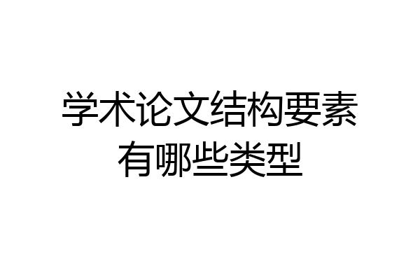 学术论文结构要素有哪些类型