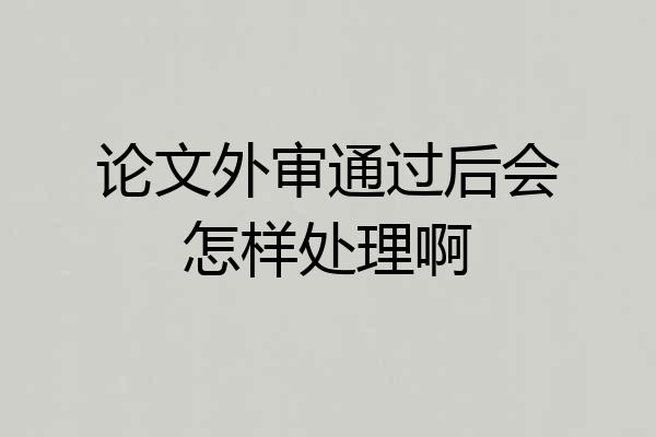 论文外审通过后会怎样处理啊