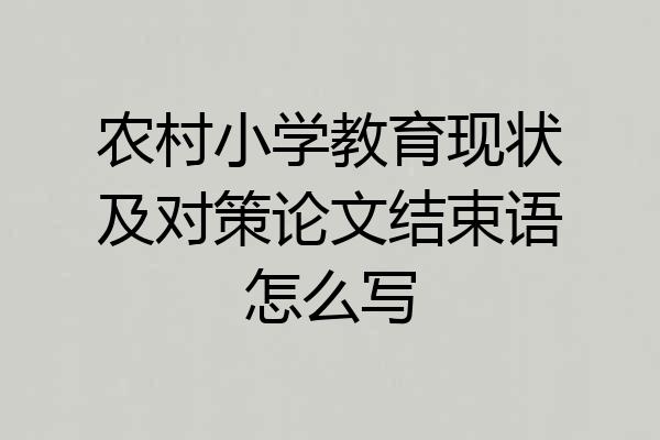 农村小学教育现状及对策论文结束语怎么写