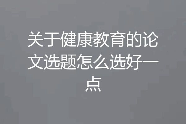 关于健康教育的论文选题怎么选好一点