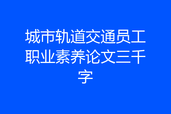 城市轨道交通员工职业素养论文三千字