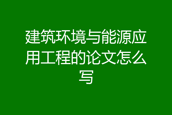 建筑环境与能源应用工程的论文怎么写