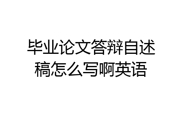 毕业论文答辩自述稿怎么写啊英语