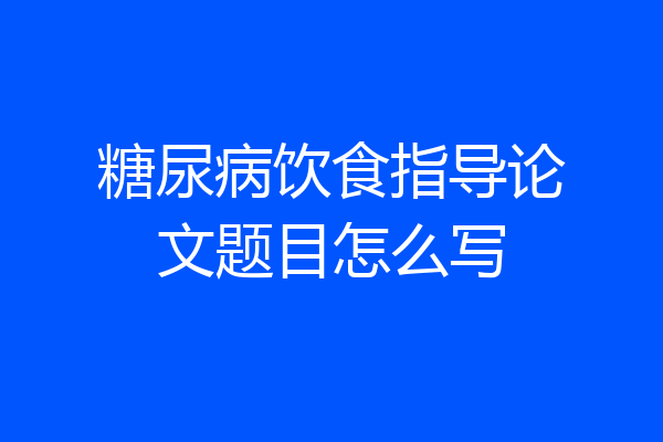 糖尿病饮食指导论文题目怎么写
