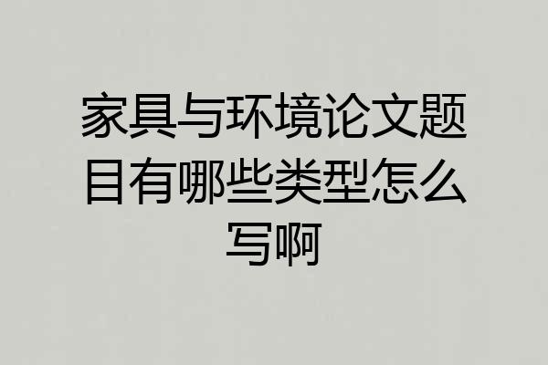 家具与环境论文题目有哪些类型怎么写啊