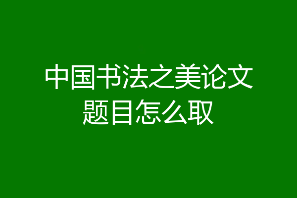 中国书法之美论文题目怎么取