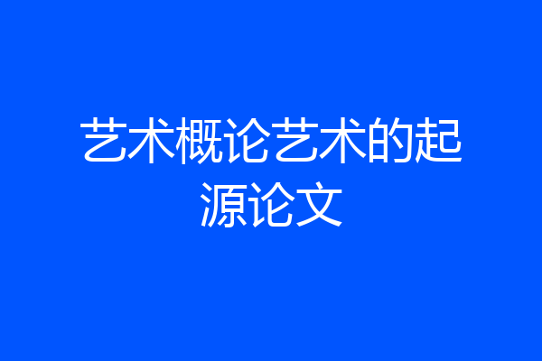 艺术概论艺术的起源论文