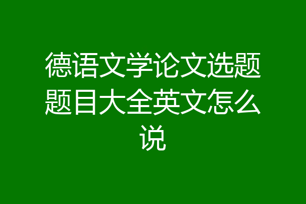 德语文学论文选题题目大全英文怎么说