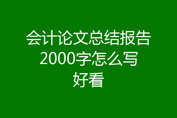 会计论文总结报告2000字怎么写好看