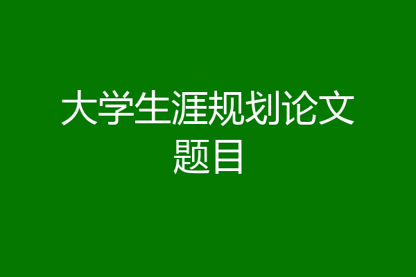 大学生涯规划论文题目