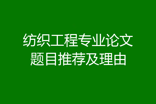 纺织工程专业论文题目推荐及理由