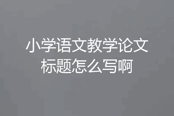 小学语文教学论文标题怎么写啊
