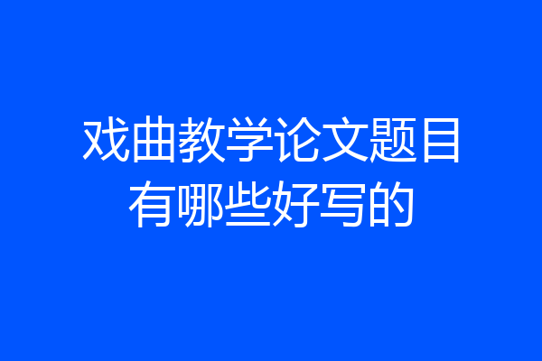 戏曲教学论文题目有哪些好写的
