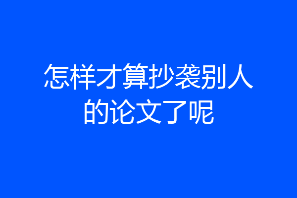 怎样才算抄袭别人的论文了呢
