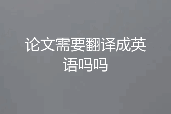 论文需要翻译成英语吗吗