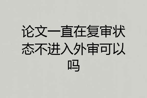 论文一直在复审状态不进入外审可以吗