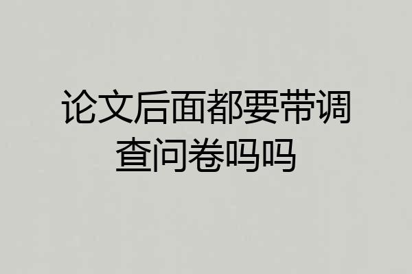 论文后面都要带调查问卷吗吗