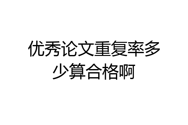 优秀论文重复率多少算合格啊