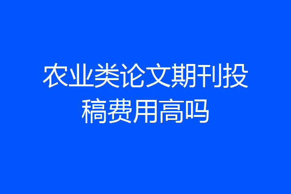 农业类论文期刊投稿费用高吗