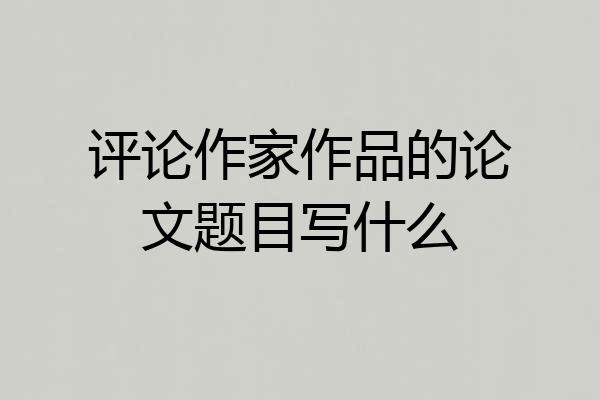 评论作家作品的论文题目写什么