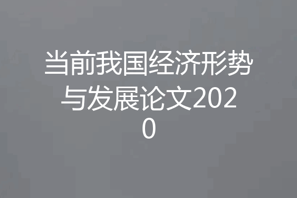 当前我国经济形势与发展论文2020