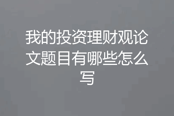我的投资理财观论文题目有哪些怎么写