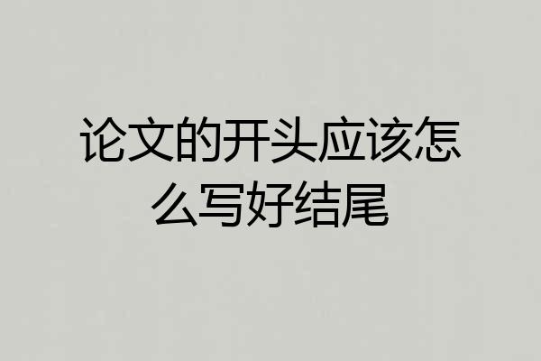 论文的开头应该怎么写好结尾