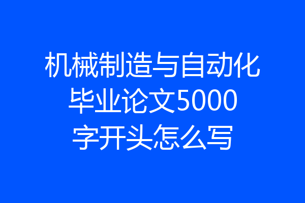 机械制造与自动化毕业论文5000字开头怎么写