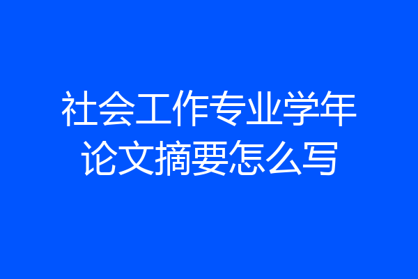 社会工作专业学年论文摘要怎么写