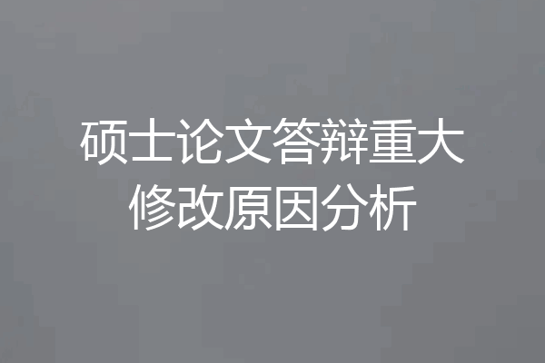 硕士论文答辩重大修改原因分析
