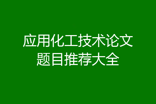 应用化工技术论文题目推荐大全