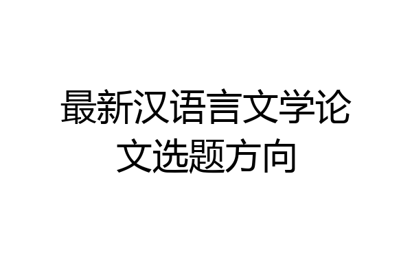 最新汉语言文学论文选题方向