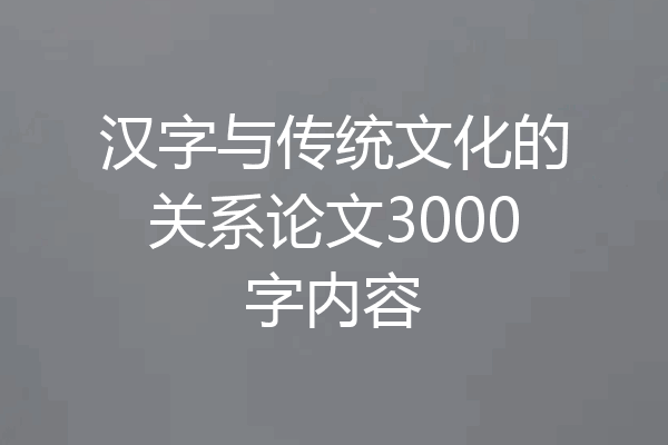 汉字与传统文化的关系论文3000字内容