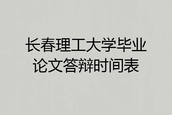 长春理工大学毕业论文答辩时间表