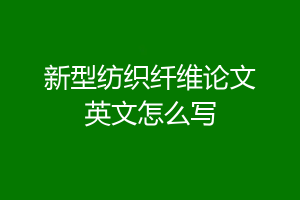 新型纺织纤维论文英文怎么写
